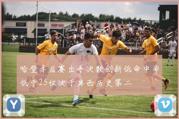 哈登季后赛出手次数创新低命中率低于25仅次于库西历史第二