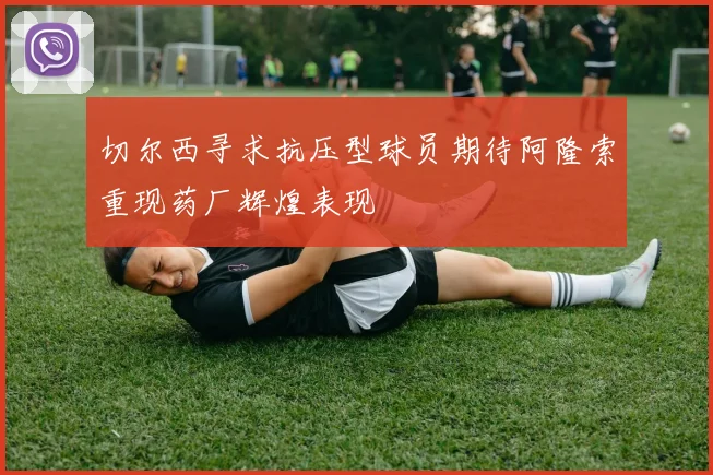 切尔西寻求抗压型球员期待阿隆索重现药厂辉煌表现