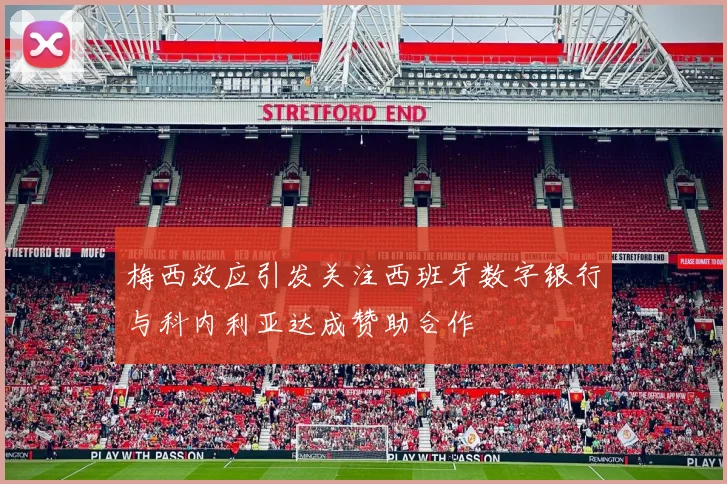 梅西效应引发关注西班牙数字银行与科内利亚达成赞助合作