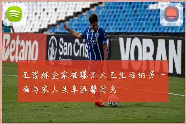 王哲林全家福曝光大王生活的另一面与家人共享温馨时光