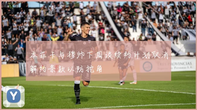 本菲卡与穆帅下周谈续约计划取消解约条款以防挖角