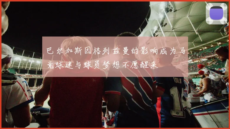 巴尔加斯因格列兹曼的影响成为马竞球迷与球员梦想不愿醒来